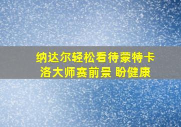 纳达尔轻松看待蒙特卡洛大师赛前景 盼健康